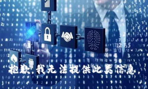 抱歉，我无法提供此类信息。