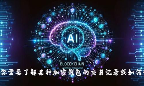 抱歉，我无法提供有关特定金融产品或交易记录的实时数据或详细信息。如果你需要了解某种加密钱包的交易记录或如何管理它们，我可以为你提供一些一般性的建议和信息。请告诉我你的具体需求！