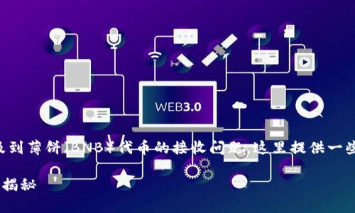 看起来您遇到的问题是与TP钱包有关，并且涉及到薄饼（BNB）代币的接收问题。这里提供一些可能的解决方法和建议，帮助您解决这个问题。

### TP钱包收不到薄饼？2023年解决方案大揭秘