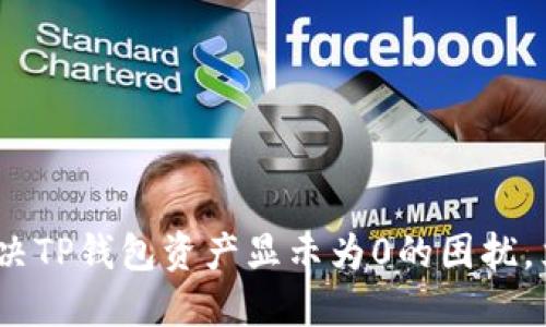 2025必看：如何解决TP钱包资产显示为0的困扰，立即查看解决方案！