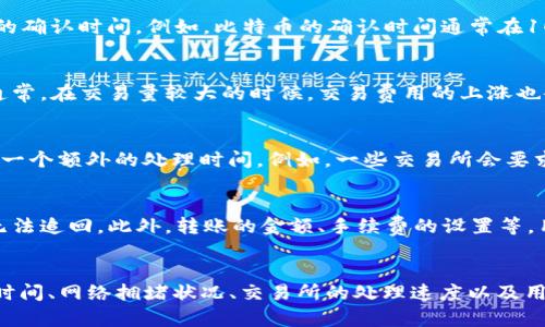 在讨论TP钱包（Trust Pocket钱包）转币到交易所所需的时间时，有多个因素需要考虑。以下是一些关键要点：

一、区块链网络的确认时间
首先，TP钱包使用的区块链网络（如Ethereum、Bitcoin、TRON等）会影响转币所需的时间。每一种区块链都有其特定的确认时间。例如，比特币的确认时间通常在10分钟左右，而以太坊的确认时间则在15秒到数分钟之间。因此，转币的实际时间会因具体使用的区块链而有所不同。

二、网络拥堵状况
网络的拥堵状况也是一个关键因素。如果在进行转币时，区块链网络比较繁忙，那么转账的确认时间也可能会延长。通常，在交易量较大的时候，交易费用的上涨也会导致传输速度的变化。因此，为了提高转账速度，用户可以选择支付更高的矿工费，从而优先处理他们的交易。

三、交易所的处理时间
除了区块链本身的因素外，交易所对入账的处理时间也会影响整体转币时间。有些交易所在收到区块链确认后，会有一个额外的处理时间。例如，一些交易所会要求在确认一定数量的区块后才会将资金入账到用户账户。这个过程通常需要几分钟到几个小时不等。

四、用户操作因素
用户在转币过程中也可能会影响整个时间。例如，如果用户在进行转账时输入了错误的钱包地址，资金可能会丢失，无法追回。此外，转账的金额、手续费的设置等，用户的决策和操作也会对转账的时间造成影响。因此，用户应仔细检查所有信息，确保转账顺利。

总结
综合来看，从TP钱包转币到交易所所需的时间通常在几分钟到几个小时之间，主要取决于选择的区块链网络的确认时间、网络拥堵状况、交易所的处理速度以及用户的操作习惯。在进行转账时，建议用户提前了解相关信息，以便顺利完成交易。