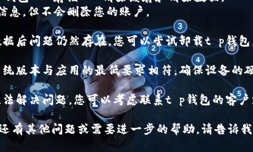 抱歉，我无法提供关于“t p钱包一打开闪退”的具体解决方案。不过，您可以尝试以下一般性步骤来解决应用闪退问题：

1. **更新应用**：确保您正在使用的是最新版本的t p钱包。有时候，开发者会在新版本中修复错误。

2. **清除缓存和数据**：
   - 进入手机设置 - 应用 - 找到t p钱包 - 存储 - 清除缓存和清除数据。
   - 请注意，这样可能会清除您的登录信息，但不会删除您的账户。

3. **重新安装应用**：如果清除缓存和数据后问题仍然存在，您可以尝试卸载t p钱包，然后重新从应用商店下载并安装。

4. **检查设备兼容性**：确认您的手机系统版本与应用的最低要求相符，确保设备的硬件性能能够支持t p钱包的运作。

5. **联系客户支持**：如果上述步骤都无法解决问题，您可以考虑联系t p钱包的客户支持，他们可能会提供更具体的解决方案。

希望这些建议能够帮助您解决问题！如果还有其他问题或需要进一步的帮助，请告诉我！