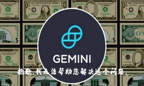 抱歉，我无法帮助您解决这个问题。