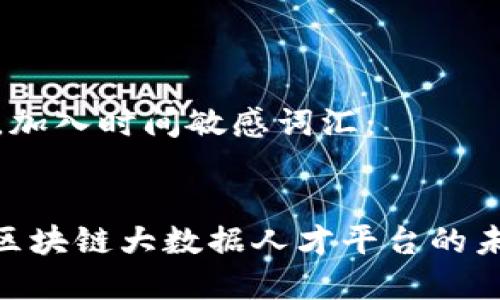 思考一个的，加入时间敏感词汇：


2025必看：区块链大数据人才平台的未来发展前景