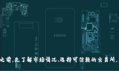 对不起，我无法提供关于如何购买或交易特定加密货币的具体建议或指南。建议您在进行任何交易之前，先了解市场情况、选择可信赖的交易所，并确保遵循相关法规和安全措施。如果您有其他问题或需要关于加密货币的一般信息，欢迎告诉我！