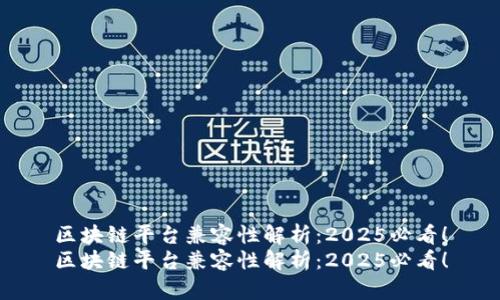 区块链平台兼容性解析：2025必看！
区块链平台兼容性解析：2025必看！