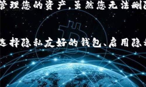 在大多数加密货币钱包中，转账记录是不可删除的，因为区块链技术的核心特性之一就是透明性和不可篡改性。这意味着，一旦交易被记录在区块链上，就无法更改或删除。同时，大部分钱包应用仅仅是区块链的一个接口，因此它们无法更改区块链上的历史记录。

然而，如果您希望在个人设备上清理一些历史记录或者仅仅是希望提高隐私，您可以考虑以下方法：

检查钱包的隐私设置
许多钱包提供一些隐私或清理的选项。在应用或设置菜单中查看是否有相关选项来隐藏或管理您的转账记录。在部分钱包中，您可以选择查看较短时间内的交易记录。

使用“隐私模式”
一些加密货币钱包应用具有“隐私模式”功能。启用该功能后，您在钱包中的活动记录可能会被隐藏，从而减少其他用户对您交易历史的访问。这种方法并不删除交易记录，而是通过不向其他人显示这些信息来增强您的隐私。

创建新钱包
如果隐私是您的主要关注点，并且您不在乎丢失历史交易记录，您还可以选择创建一个新的钱包地址。通过将您的资产转移到新地址，您可以有效地“清空”旧钱包中的转账记录。然而，这并不影响区块链上的交易记录，所有历史交易仍在区块链上可见。

定期备份和清理
随着时间的推移，您的加密资产管理可能会变得复杂。因此，定期备份您的钱包和信息，并清理不必要的交易可以帮助您管理您的资产。虽然您无法删除交易，但是清理钱包应用的界面和分类可以让您更容易管理资产。

总结
在加密货币的世界里，透明性是其关键组成部分，直接导致您在钱包中无法删除转账记录。如果您对隐私有较高的需求，选择隐私友好的钱包、启用隐私模式或创建新钱包可能是最佳默认选择。选择合适的工具和策略将帮助您更好地管理您的加密资产，并保护您的隐私。

希望这些信息可以帮助您更好地理解与管理您的加密钱包记录。