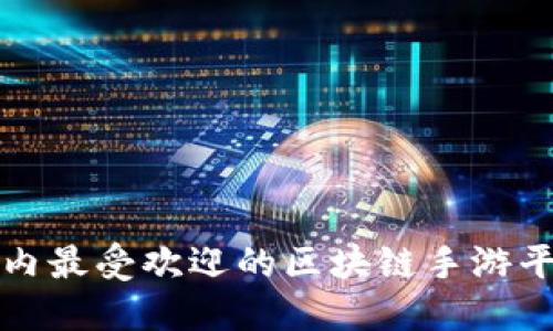 2025必看：国内最受欢迎的区块链手游平台，立即了解！