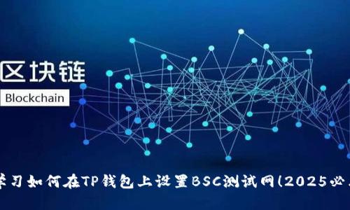 立即学习如何在TP钱包上设置BSC测试网！2025必看指南