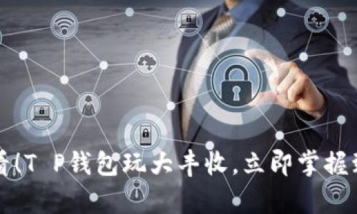 2025必看！T P钱包玩大丰收，立即掌握致富秘笈！