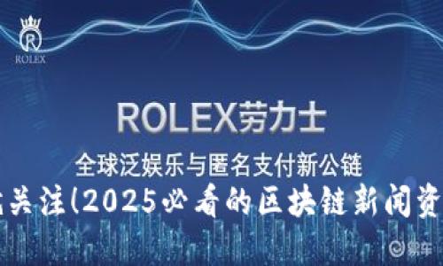 现在就关注！2025必看的区块链新闻资讯平台
