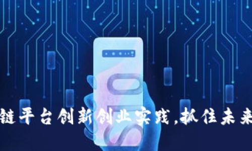 2025必看：区块链平台创新创业实践，抓住未来机遇，立刻行动！