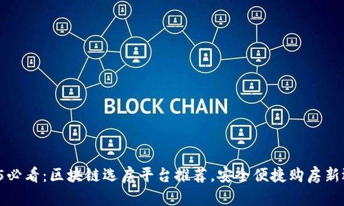 2025必看：区块链选房平台推荐，安全便捷购房新选择！