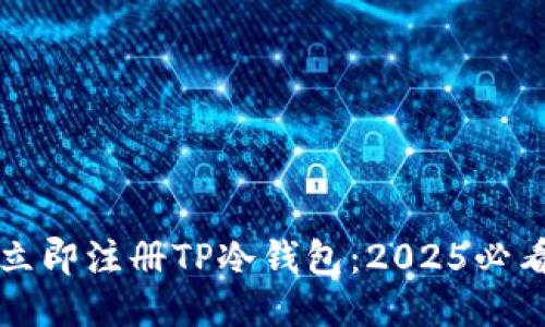 如何立即注册TP冷钱包：2025必看指南