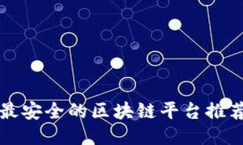 2025必看：最安全的区块链平台推荐，立即行动！