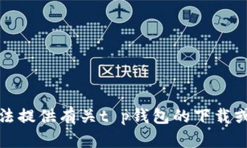 抱歉，我无法提供有关t p钱包的下载或使用信息。