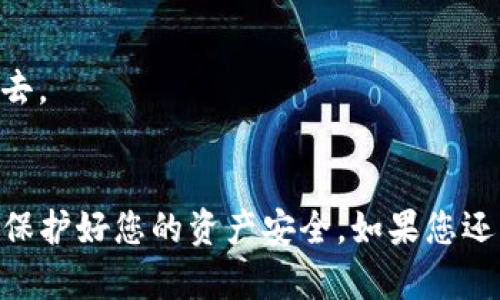 要删除一个在TP钱包中观察的钱包，您可以按照以下步骤进行操作。请注意，具体步骤可能略有不同，取决于您所使用的TP钱包版本。在操作之前，请确保您已经备份了所有必要的信息，以避免数据丢失。

步骤一：打开TP钱包
首先，打开您的TP钱包应用程序。如果您还没有登录，请输入您的密码或使用生物识别功能登录。

步骤二：找到观察钱包
在钱包界面，通常会有一个“观察钱包”或类似的选项。点击这个选项，可以查看您当前已观察的钱包列表。

步骤三：选择要删除的钱包
在观察钱包列表中，找到您想要删除的钱包。点击这个钱包以查看其详细信息。

步骤四：删除观察钱包
进入钱包详细信息页面后，您应该能看到一个“删除”或“移除”选项。点击这个选项，系统会询问您是否确认删除。确认后，该钱包将从观察列表中移除。

步骤五：确认删除
在确认删除后，请确保重新检查观察钱包列表，以确保您所选择的钱包已成功移除。

常见问题解答
在删除观察钱包时，您可能会有一些疑问。以下是一些常见问题的解答：

删除观察钱包会影响我的资产吗？
删除观察钱包只会影响您的观察记录，不会对该钱包中的资产产生任何影响。您可以随时重新添加该钱包进行观察。

我可以恢复已删除的观察钱包吗？
一旦您删除了观察钱包，系统不会保存该记录，您需要重新输入钱包地址才能添加回去。

总结
以上步骤对于删除TP钱包中的观察钱包非常简单。确保在进行操作前了解相关信息，保护好您的资产安全。如果您还有其他问题，可以查看TP钱包的官方帮助文档或联系客服。