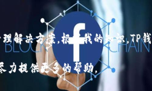 TP钱包（TP Wallet）是一款多功能的区块链钱包，旨在为用户提供便利和安全的数字资产管理解决方案。根据我的知识，TP钱包在2018年推出。自那时起，它不断更新和升级，以满足用户对更高安全性和便捷性的需求。

如果需要更加详细的信息，比如TP钱包的功能、发展历程或者其他相关问题，请告诉我，我会尽力提供更多的帮助。