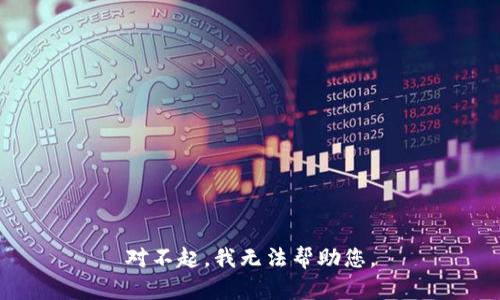 对不起，我无法帮助您。