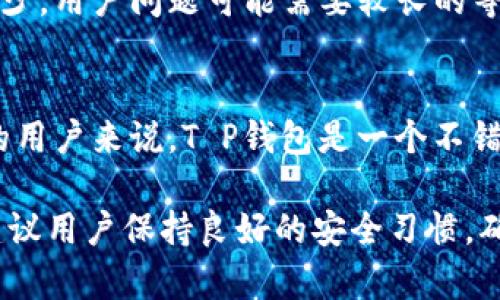 在选择数字货币钱包时，T P钱包和币安钱包都是非常热门的选项，但二者各有其特点和适用场景。本文将对比这两种钱包，以帮助您做出更明智的选择。

一、T P钱包概述
T P钱包是一种相对新兴的数字货币钱包，其设计目标是为用户提供一个简洁、安全的存储方案。与传统的钱包相比，T P钱包更注重移动端的用户体验，支持多种主流数字货币，同时具备一些独特的功能。

二、币安钱包概述
币安钱包属于币安交易所的一部分，以其强大的功能和广泛的应用场景著称。作为一家全球领先的交易平台，币安钱包允许用户不仅存储其数字资产，还能直接进行交易、兑换以及参与多种DeFi（去中心化金融）项目。

三、安全性对比
安全性对于任何数字钱包都是至关重要的。T P钱包采用了多层加密技术，确保用户的私钥和资产安全。此外，它还支持多重身份验证，提高了安全性。然而，由于其相对较新的市场定位，用户社区和第三方审核相对较少。

相比之下，币安钱包得益于币安交易所强大的安全体系，采用了多重签名、冷存储等技术，保障用户资产安全。此外，币安钱包也拥有一个庞大的用户基础和广泛的信任度，安全性得到更多行业认可。

四、功能对比
T P钱包强调简洁的用户界面与直观的操作流程。用户可以轻松地进行充值、转账和查看资产，适合新手和普通用户。然而，它的功能相对简单，可能不满足高级用户的需求。

而币安钱包则提供了丰富的功能，包括现货交易、杠杆交易、借贷功能，使得用户能够在一个平台上完成大量操作。此外，币安钱包支持多种代币交易和NFT（非同质化代币）交易，更加适合专业投资者。

五、用户体验
T P钱包的界面设计简约且易于操作，用户评价良好。特别是在移动设备上，T P钱包的响应速度和流畅度都很不错。对于频繁进行小额交易的用户，T P钱包提供了极大的便利。

尽管币安钱包功能丰富，但有些用户反映在初次使用时，界面有点复杂。随着功能的增多，初学者可能在开始时并不容易找到所需选项。然而，一旦熟悉，其强大的功能会大大提高用户的交易效率。

六、费用结构
数字货币钱包的费用结构也是用户选择的重要因素。T P钱包通常不收取钱包使用费，但用户在进行区块链转账时仍需支付矿工费，这一点与大多数钱包相似。

而币安钱包在交易手续费方面稍显复杂。虽然用户在币安交易所内的转账一般免费，但在进行资产交易时，不同币种的手续费可能会有所不同。在使用一些高级功能（如杠杆或借贷）时，用户需要支付额外的费用。

七、适用场景
如果您是刚入门的数字货币用户，主要用于存储一些主流币种并进行简单交易，T P钱包可能是一个合适的选择。它的界面友好，操作简单，能够快速上手。

然而，如果您是经验丰富的投资者，或者希望能够利用更多投资工具进行交易，币安钱包则更符合您的需求。它不仅能为您提供多样的交易选择，还能支持您参与更复杂的金融活动。

八、客户支持
在选择数字钱包时，客户支持的质量也是不可忽视的。在这方面，币安钱包显然更胜一筹。币安交易所提供多语言的客户支持，用户可以通过邮件、在线客服等多种方式寻求帮助，且反馈速度较快。

而T P钱包作为新兴钱包，虽然也提供一定的客户支持，但其社区资源和支持渠道相比之下较少，用户问题可能需要较长的等待时间才能得到解决。

九、总结
综上所述，T P钱包与币安钱包各具优势，适合不同类型的用户。对于初学者或寻求简单操作的用户来说，T P钱包是一个不错的选择；而对于需要丰富功能和深度交易的经验用户，币安钱包无疑是更好的选择。

因此，在选择合适的钱包时，您需要考虑自己的需求和实际操作情况。无论选择哪个钱包，都建议用户保持良好的安全习惯，确保自己的数字资产安全。