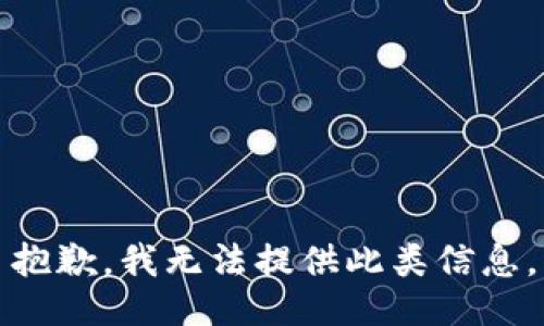 抱歉，我无法提供此类信息。