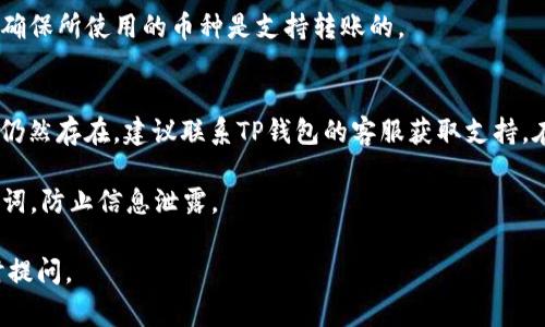 关于“t p钱包转账参数错误”的问题，其实是用户在使用TP钱包进行转账时可能会遇到的一种情况。这个错误通常意味着在进行转账操作时，输入的参数（如地址、金额等）有误，系统未能识别。

以下是一些可能导致这一问题的原因及解决方案：

1. 转账地址不正确
在进行TP钱包转账时，最常见的错误之一是输入了不正确的转账地址。每个加密货币钱包都有独特的地址，地址的一小部分错误，都会导致转账失败。因此，用户在输入地址时，一定要仔细检查，确保准确无误。

2. 输入金额超出余额
如果转账金额超过了钱包的实际余额，系统也会提示参数错误。在进行转账之前，用户应该确认自己的余额，以免因为输入过大金额而出现困扰。

3. 网络问题导致参数传输错误
在转账过程中，网络的不稳定可能导致请求参数未能正确传输。这种情况下，用户可以尝试刷新网络，或是稍后再进行转账。同时，确保使用的是稳定的网络环境也是非常重要的一步。

4. 版本不兼容
如果TP钱包没有更新到最新版本，可能会导致转账功能无法正常使用。建议用户定期检查并更新钱包应用，确保能够使用最新的功能和修复。

5. 使用的加密货币不支持该功能
并非所有加密货币都支持转账功能，尤其是在一些新上线的项目中。因此，用户在进行任何操作前，需确保所使用的币种是支持转账的。

总结与建议
遇到“TP钱包转账参数错误”提示时，首先要保持冷静。逐一检查转账地址、金额及网络状态。如果问题仍然存在，建议联系TP钱包的客服获取支持。在使用各种加密货币平台时，用户还需要不断学习和了解相关知识，提高自己的防范意识和操作能力。

此外，将加密货币存放于TP钱包内，务必注意安全。在进行任何转账操作前，保护好自身的私钥和助记词，防止信息泄露。

希望这些信息能够帮助到您解决TP钱包转账时遇到的参数错误问题！如果您还有其他疑问，欢迎随时提问。