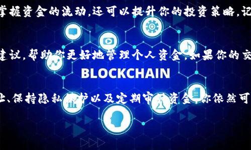 删除钱包交易记录，比如TP钱包（Trust Wallet）中的交易记录，实际上并不支持。在区块链技术的基础上，所有的交易都是透明且不可更改的。这意味着任何在区块链上进行的交易都会被永久记录，并且无法被删除或修改。

但是，你可以采取一些措施来管理你的钱包数据或隐藏某些信息。以下是一些有效的方法和建议：

了解区块链的不可篡改性
首先，我们需要明确区块链的工作原理。区块链技术的核心理念就是分布式账本，它的每一笔交易都会被记录在公共账本上，所有参与者都可以查看。每一笔交易都有唯一的哈希值，这使得它们无法被删除或更改。因此，TP钱包中的交易记录会一直存在于区块链上，不论你采取什么措施。

查看和管理交易记录
尽管你无法删除交易记录，但你可以管理哪些交易对你来说是重要的。TP钱包提供了一个用户友好的界面，允许你查看所有的交易历史。你可以通过筛选或分类这些交易来更容易地管理你的资产。通过这些功能，你可以高效地查看近期的交易记录，而不必一一翻看所有历史记录。

使用新地址进行新交易
如果你真心想要“清理”一些记录，一个实用的方法是使用新的钱包地址进行交易。通常，建议用户为不同的交易或不同的投资目的使用不同的钱包地址。这可以帮助你在视觉和实用上“隔离”不同的交易记录。虽然这并不会删除旧的交易，但可以在一定程度上使得管理变得更加清晰和高效。

注意隐私保护
在加密货币世界中，保护隐私是一个重要议题。虽然你无法删除交易记录，但可以通过使用隐私保护型加密货币（如Monero或Zcash）来提升你的财务隐私。此外，有些用户会选择在不同的平台或交易所之间分散投资，以降低在某一平台的交易记录对其个人隐私的影响。

清楚了解交易的风险
理解每一次交易的风险和潜在收益是非常重要的。每笔交易都会在区块链上留下痕迹，因此在进行交易之前，你需要评估这个交易是否真的值得。这包括考虑费用、市场波动等各种风险因素，从而帮助你在今后的活动中做出更明智的决策。

定期审核你的资金状况
定期查看和审计你的钱包状态也是一种良好的实践。通过定期查看交易记录和余额，你可以及时发现不正常的活动或潜在的安全隐患。这不仅可以帮助你掌握资金的流动，还可以提升你的投资策略。记住，保持警觉是保护数字资产的重要部分。

必要时寻求专业建议
如果你对资金管理和隐私保护有较大的顾虑，可以考虑寻求法律或金融方面的专业意见。无论是财务顾问还是区块链专家，他们都可以为你提供针对性的建议，帮助你更好地管理个人资金。如果你的交易量很大，或者涉及到复杂的投资策略，专业的建议无疑会为你节省时间和成本。

总结
综上所述，删除TP钱包的交易记录并不是一个现实的选择，因为区块链技术的不可篡改性使得每个交易都被永久记录。但是，通过管理交易记录、使用新地址、保持隐私保护以及定期审计资金，你依然可以高效地掌控自己的数字资产。而在需要时寻求专业咨询将进一步增强你的管理能力和风险防范意识。记住，理智投资和保管无疑是数字资产管理的关键。

要有效保管你的数字资产，应当在了解技术机制的基础上，制定适合自己的策略。希望这些建议能帮助到你更好地理解和管理你的TP钱包及其交易记录。