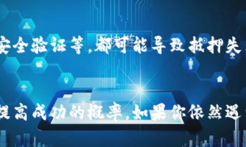 流动矿抵押失败可能由多种原因引起。以下是一些可能的原因和解决方法，希望能够帮助到你：

### 1. 检查流动矿状态
首先，确保你的流动矿处于可抵押状态。某些流动矿在特定时间段内或者在满足特定条件之前不能被抵押。你可以登录钱包查看该资产的具体状态，或联系平台客服获取帮助。

### 2. 余额不足
尽管你可能持有流动矿，但在抵押时，可能会有最低抵押数量的限制。如果你当前的流动矿数量不足以满足这个要求，那么自然无法完成抵押。建议查看相关平台的抵押要求并调整你的资产数量。

### 3. 网络问题
有时，网络拥堵或其他技术问题会导致交易无法成功。你可以尝试更换网络，或在流量较低的时段再次尝试进行抵押。

### 4. 合约限制
不同平台在流动矿抵押方面的合约设置可能会有所不同。如果你使用的流动矿合约禁止某些交易或抵押操作，则需要查阅相关文档或社区讨论，以了解该合约的限制。

### 5. 平台维护或故障
某些时候，平台可能会进行维护或遇到故障，导致用户无法进行抵押操作。在这个情况下，关注平台的公告和社交媒体渠道，可以提供最新的信息更新。

### 6. 执行流程错误
在操作过程中，如果你不小心犯了一些常见的错误，例如没有确认交易、没有完成安全验证等，都可能导致抵押失败。确认每一步骤的执行都是正确的也是很重要的。

### 小结
综上所述，流动矿抵押失败的原因有很多，从状态检查到操作流程，逐一排查可以提高成功的概率。如果你依然遇到问题，建议寻求专业的技术支持，或者在相关讨论社区中寻求帮助。