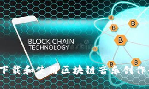 如何下载和使用区块链音乐创作平台？