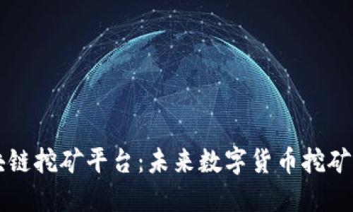 手机区块链挖矿平台：未来数字货币挖矿的新选择