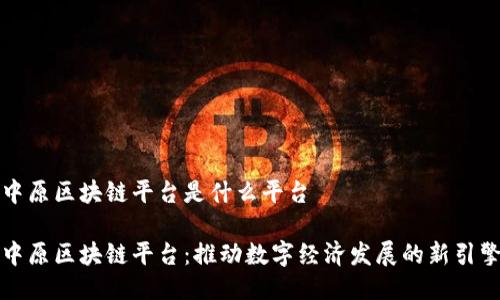 中原区块链平台是什么平台

中原区块链平台：推动数字经济发展的新引擎