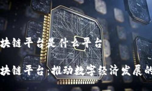 中原区块链平台是什么平台

中原区块链平台：推动数字经济发展的新引擎