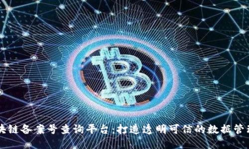 电信区块链备案号查询平台：打造透明可信的数据管理新模式