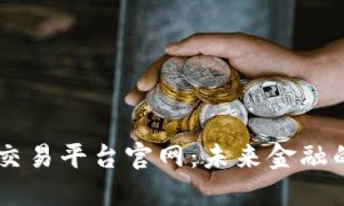区块链国际交易平台官网：未来金融的革命性平台
