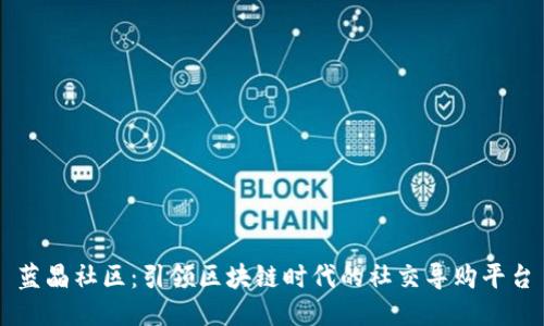 蓝晶社区：引领区块链时代的社交导购平台