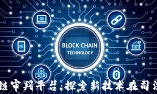 
嘉兴区块链审判平台：探索新技术在司法中的应用