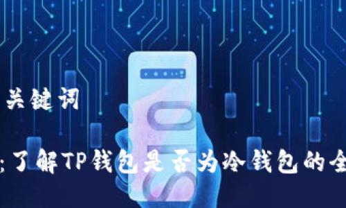## 与关键词

TP钱包：了解TP钱包是否为冷钱包的全面分析
