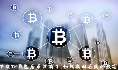 
重新下载TP钱包后币没有了，如何找回丢失的数字资产？