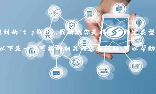 t p钱包通常是指一种数字货币钱包，具体名称可能因地区或平台而异。根据你提到的“t p钱包”，我猜测你是指某种特定类型的支付工具或数字资产管理工具。在不同国家和地区，可能有不同的名称和功能。

如果你能提供更多的上下文或者具体的功能，我能够提供更详尽的解答和信息。以下是一些可能的相关内容和问题，可以帮助你更好地理解数字钱包的概念。

### 相关示例

深入了解T P钱包：数字货币管理的未来