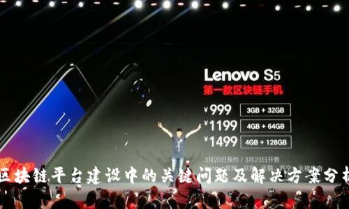 区块链平台建设中的关键问题及解决方案分析