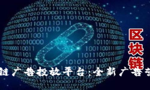 百度区块链广告投放平台：全新广告营销的未来