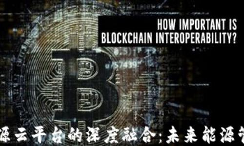 
区块链与能源云平台的深度融合：未来能源管理的新模式