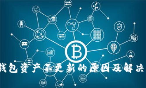 t p钱包资产不更新的原因及解决方案