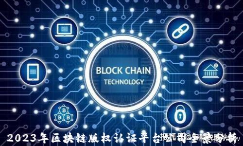 
2023年区块链版权认证平台公司全景分析