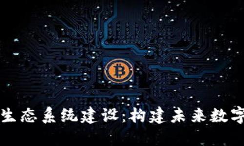 区块链平台生态系统建设：构建未来数字经济的基石