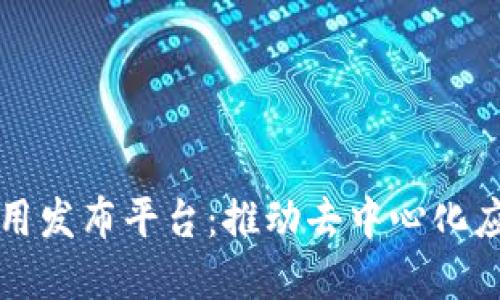 区块链应用发布平台：推动去中心化应用的发展