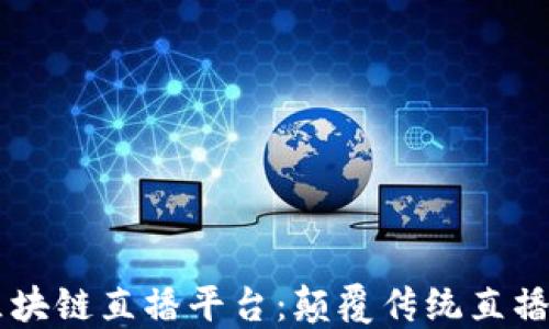 
58同城区块链直播平台：颠覆传统直播的新风潮