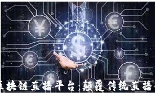 
58同城区块链直播平台：颠覆传统直播的新风潮