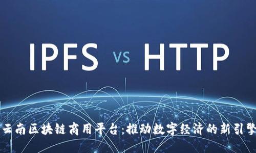 云南区块链商用平台：推动数字经济的新引擎