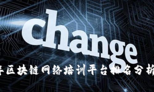 2023年区块链网络培训平台排名分析与推荐
